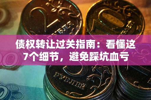 济南债权转让过关指南：看懂这7个细节，避免踩坑血亏