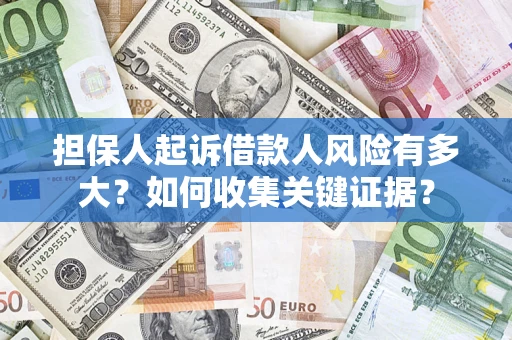 济南担保人起诉借款人风险有多大？如何收集关键证据？