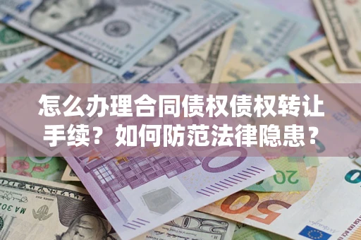 济南怎么办理合同债权债权转让手续？如何防范法律隐患？