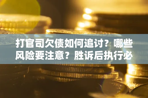 济南打官司欠债如何追讨？哪些风险要注意？胜诉后执行必看！