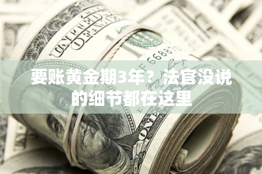 济南要账黄金期3年？法官没说的细节都在这里