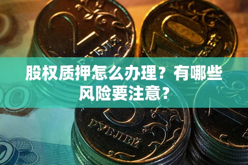 济南股权质押怎么办理？有哪些风险要注意？