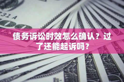 济南债务诉讼时效怎么确认？过了还能起诉吗？