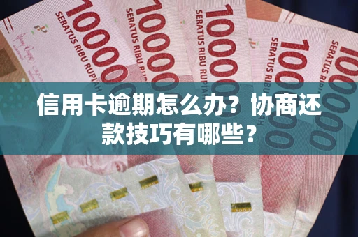 济南信用卡逾期怎么办？协商还款技巧有哪些？