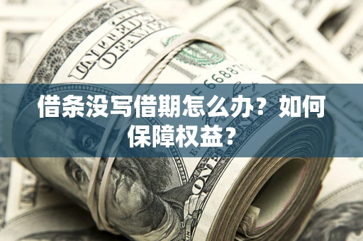 济南借条没写借期怎么办？如何保障权益？