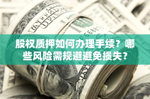 济南股权质押如何办理手续？哪些风险需规避避免损失？