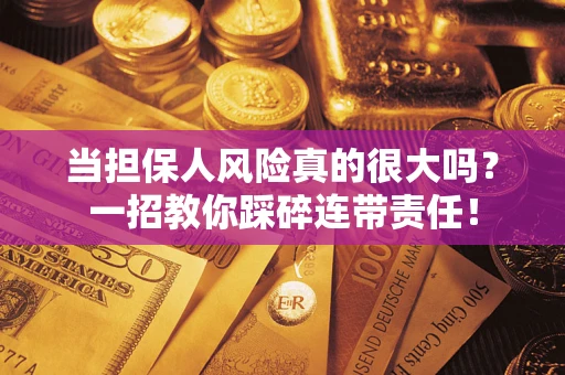 济南当担保人风险真的很大吗？一招教你踩碎连带责任！