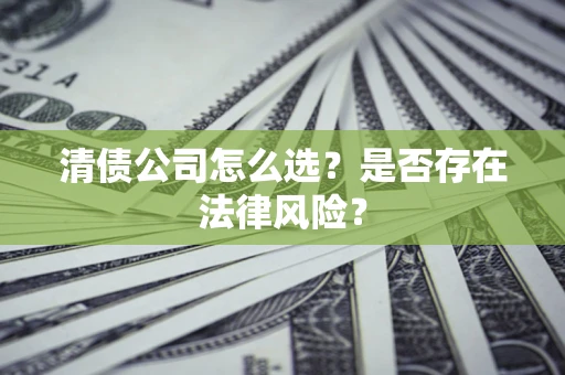 济南清债公司怎么选？是否存在法律风险？