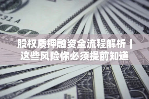 济南股权质押融资全流程解析｜这些风险你必须提前知道