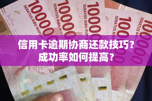 济南信用卡逾期协商还款技巧？成功率如何提高？