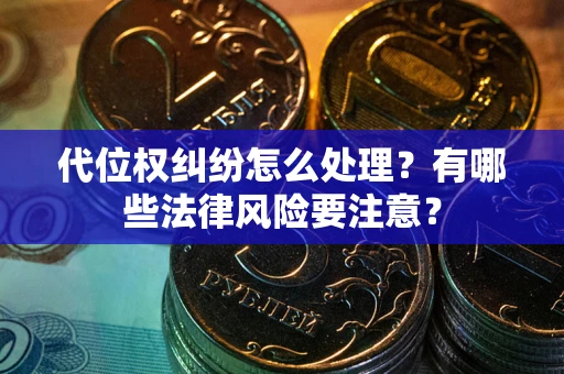 济南代位权纠纷怎么处理？有哪些法律风险要注意？