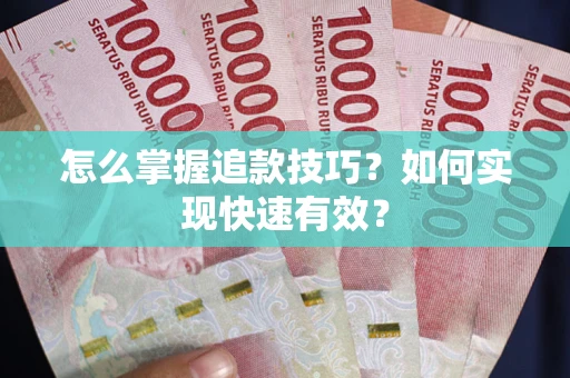 济南怎么掌握追款技巧？如何实现快速有效？