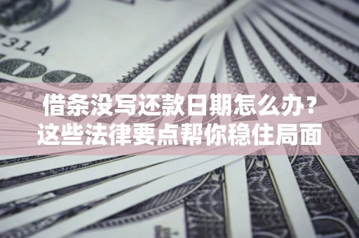 济南借条没写还款日期怎么办？这些法律要点帮你稳住局面