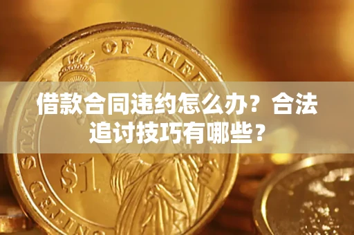 济南借款合同违约怎么办？合法追讨技巧有哪些？