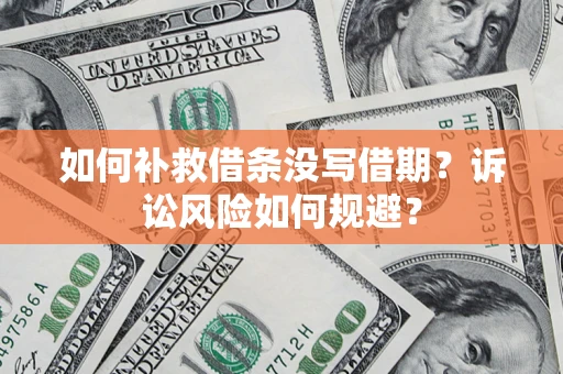 济南如何补救借条没写借期？诉讼风险如何规避？