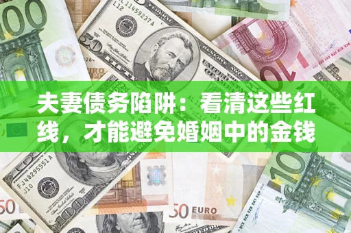 济南夫妻债务陷阱：看清这些红线，才能避免婚姻中的金钱危机