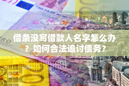 济南借条没写借款人名字怎么办？如何合法追讨债务？