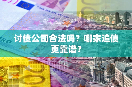 济南讨债公司合法吗？哪家追债更靠谱？