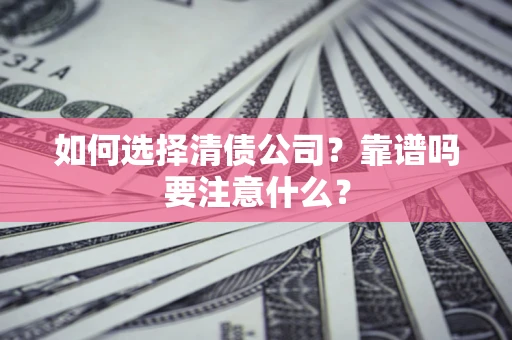 济南如何选择清债公司？靠谱吗要注意什么？