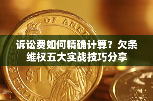 济南诉讼费如何精确计算？欠条维权五大实战技巧分享