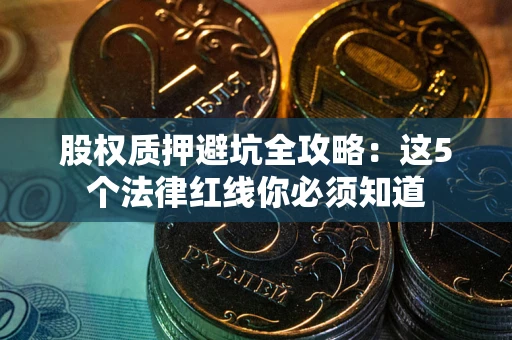 济南股权质押避坑全攻略：这5个法律红线你必须知道