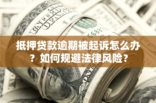 济南抵押贷款逾期被起诉怎么办？如何规避法律风险？