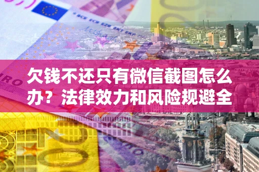 济南欠钱不还只有微信截图怎么办？法律效力和风险规避全解析
