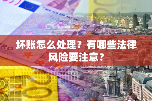 济南坏账怎么处理？有哪些法律风险要注意？