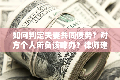 济南如何判定夫妻共同债务？对方个人所负该咋办？律师建议