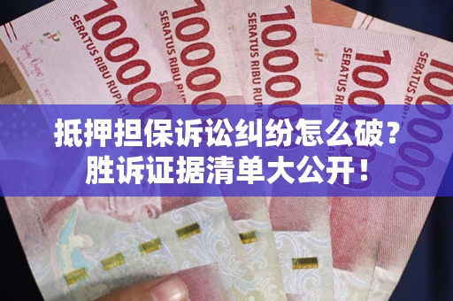 济南抵押担保诉讼纠纷怎么破？胜诉证据清单大公开！