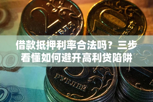 济南借款抵押利率合法吗？三步看懂如何避开高利贷陷阱