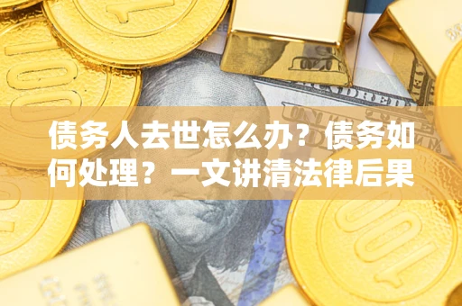 济南债务人去世怎么办？债务如何处理？一文讲清法律后果