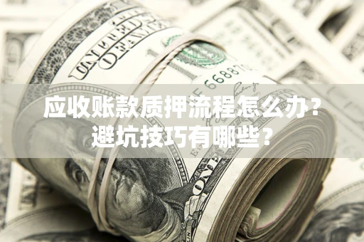 济南应收账款质押流程怎么办？避坑技巧有哪些？