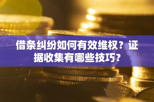 济南借条纠纷如何有效维权？证据收集有哪些技巧？