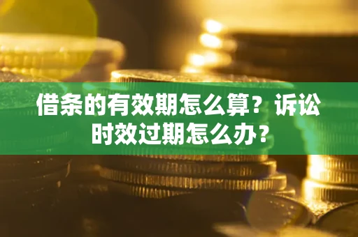 济南借条的有效期怎么算？诉讼时效过期怎么办？