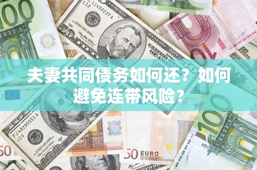 济南夫妻共同债务如何还？如何避免连带风险？