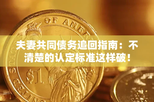 济南夫妻共同债务追回指南：不清楚的认定标准这样破！