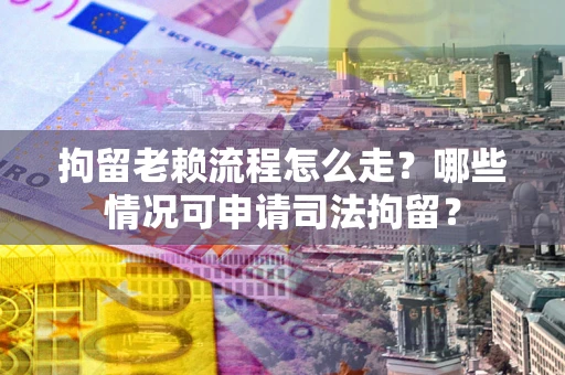 济南拘留老赖流程怎么走?哪些情况可申请司法拘留? 济南拘留老赖流程怎么走?哪些情况可申请司法拘留?