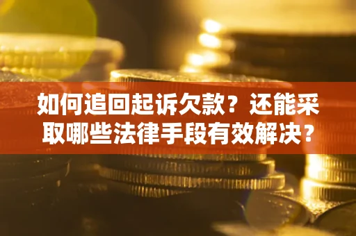 济南如何追回起诉欠款？还能采取哪些法律手段有效解决？