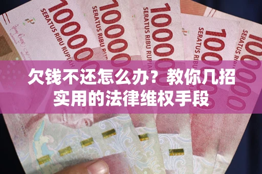 济南欠钱不还怎么办？教你几招实用的法律维权手段