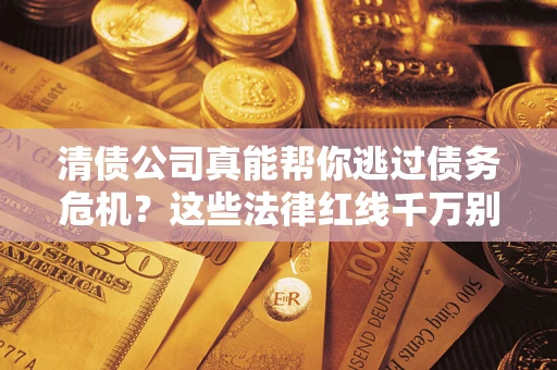 济南清债公司真能帮你逃过债务危机？这些法律红线千万别踩