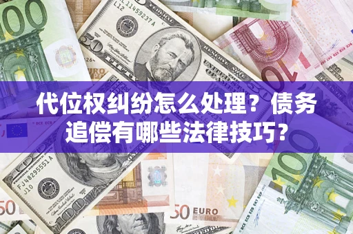 济南代位权纠纷怎么处理？债务追偿有哪些法律技巧？
