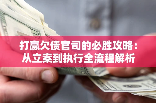 济南打赢欠债官司的必胜攻略：从立案到执行全流程解析