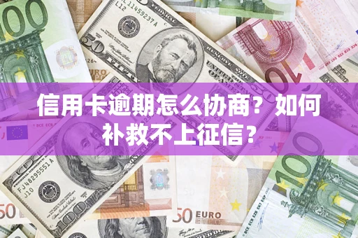 济南信用卡逾期怎么协商？如何补救不上征信？