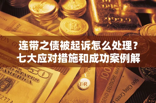 济南连带之债被起诉怎么处理？七大应对措施和成功案例解析