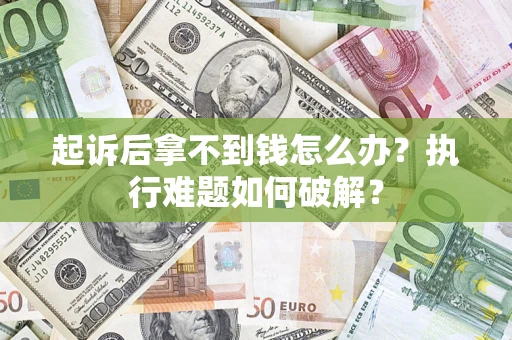 济南起诉后拿不到钱怎么办?执行难题如何破解? 济南起诉后拿不到钱怎么办?执行难题如何破解?