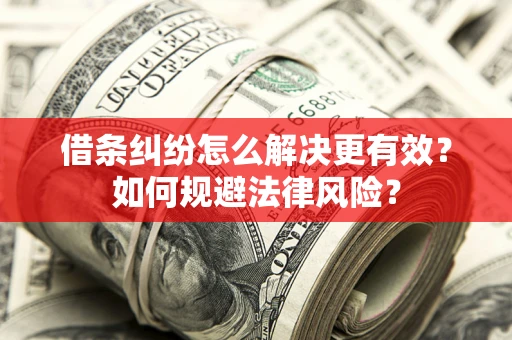 济南借条纠纷怎么解决更有效？如何规避法律风险？