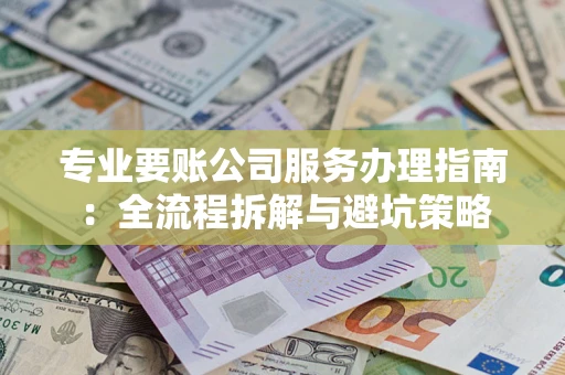 济南专业要账公司服务办理指南：全流程拆解与避坑策略