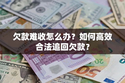 济南欠款难收怎么办？如何高效合法追回欠款？