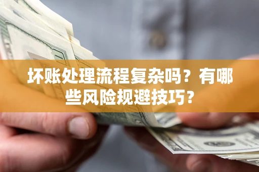 济南坏账处理流程复杂吗？有哪些风险规避技巧？